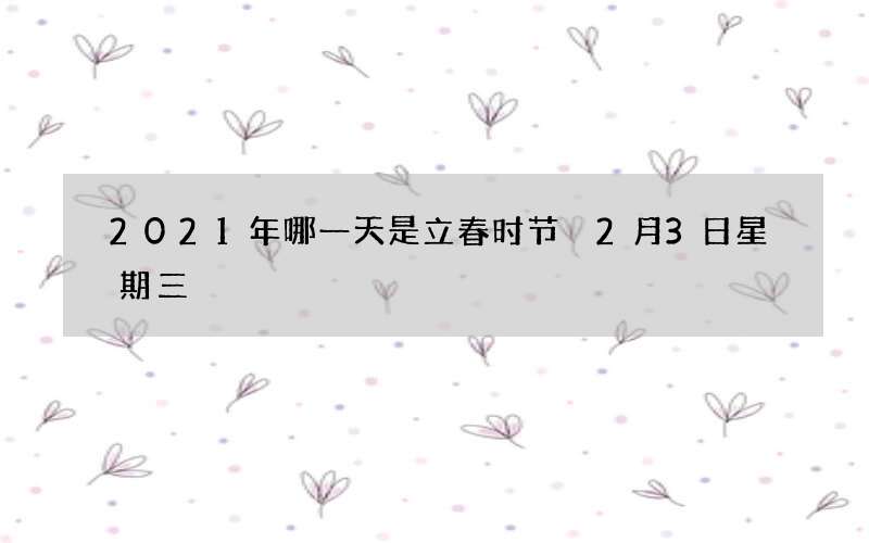 2021年哪一天是立春时节 2月3日星期三